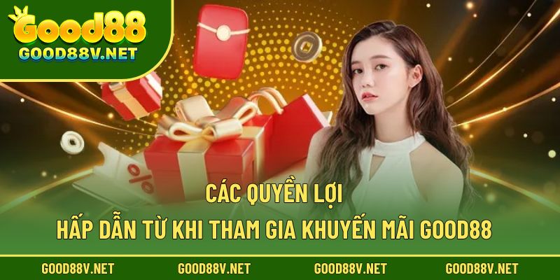 Khuyến Mãi Good88 – Ưu Đãi Hot, Tặng Quà Liên Tay Cho Thành Viên 3 Các quyền lợi hấp dẫn từ khi tham gia khuyến mãi Good88