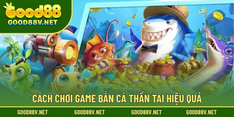 Bắn Cá Thần Tài GOOD88 – Trải Nghiệm Giải Trí Đại Dương Đầy Hấp Dẫn 4 Cách chơi game bắn cá thần tài hiệu quả