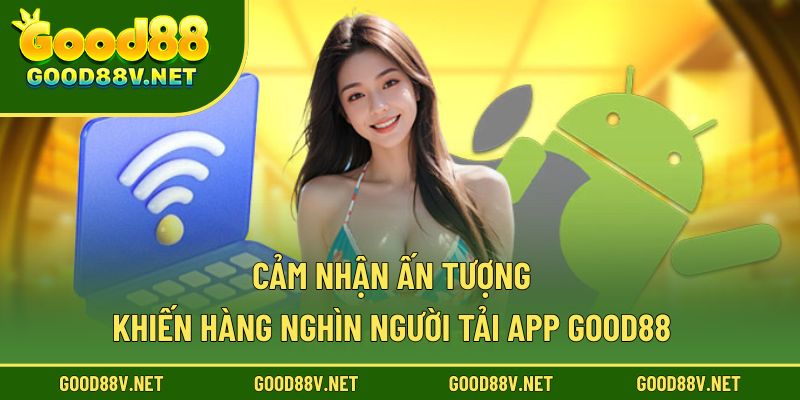 Tải App Good88 – Truy Cập Nền Tảng Giải Trí Hiện Đại, Tiện Lợi Trên Di Động 3 Cảm nhận ấn tượng khiến hàng nghìn người tải app Good88