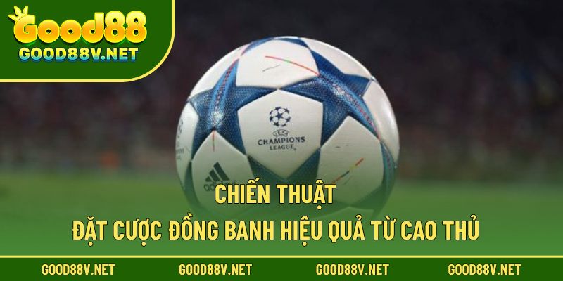 Kèo Đồng Banh GOOD88 – Bí Quyết Soi Chuẩn Giúp Anh Em Thắng Lớn 4 Chiến thuật đặt cược đồng banh hiệu quả từ cao thủ