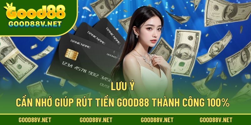 Rút Tiền Good88 – Cách Thực Hiện Đơn Giản Cho Người Mới 3 Lưu ý cần nhớ giúp rút tiền good88 thành công 100%