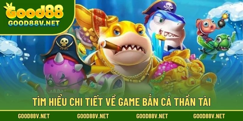 Bắn Cá Thần Tài GOOD88 – Trải Nghiệm Giải Trí Đại Dương Đầy Hấp Dẫn 2 Tìm hiểu chi tiết về game Bắn Cá Thần Tài