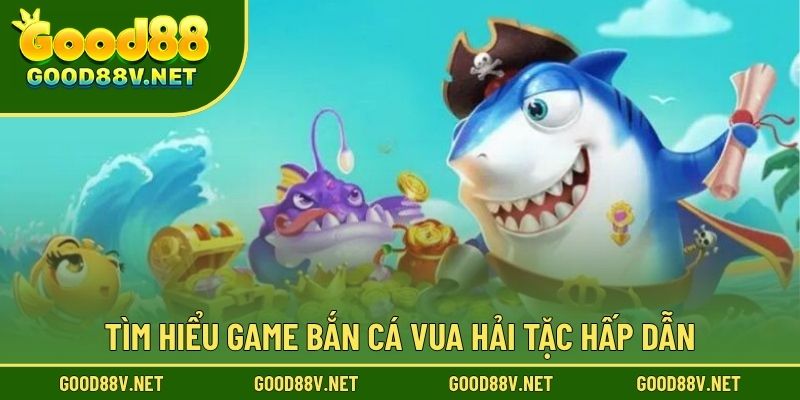 Bắn Cá Vua Hải Tặc GOOD88 – Chinh Phục Phần Thưởng Khổng Lồ 2 Tìm hiểu game Bắn Cá Vua Hải Tặc hấp dẫn