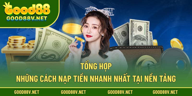 Nạp Tiền Good88 – Hướng Dẫn Giao Dịch Nhanh Và An Toàn Nhất 1 Tổng hợp những cách nạp tiền nhanh nhất tại nền tảng