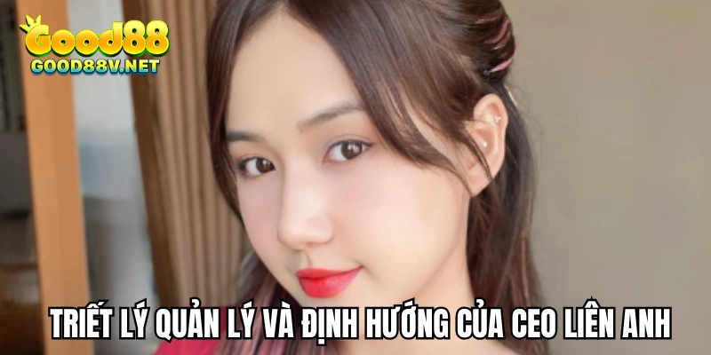 CEO Liên Anh – Doanh Nhân Trẻ Dẫn Đầu Xu Hướng Đổi Mới 2 Triết lý quản lý và định hướng của CEO Liên Anh